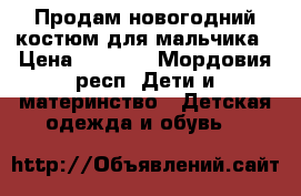 Продам новогодний костюм для мальчика › Цена ­ 1 000 - Мордовия респ. Дети и материнство » Детская одежда и обувь   